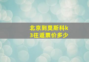 北京到莫斯科k3往返票价多少