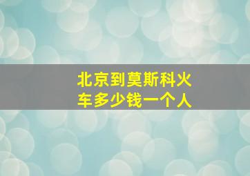 北京到莫斯科火车多少钱一个人