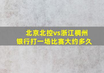 北京北控vs浙江稠州银行打一场比赛大约多久