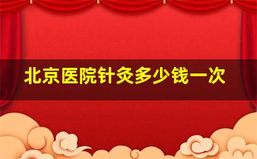 北京医院针灸多少钱一次