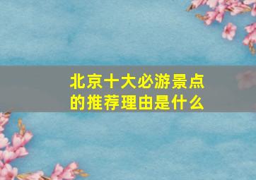 北京十大必游景点的推荐理由是什么