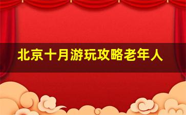 北京十月游玩攻略老年人