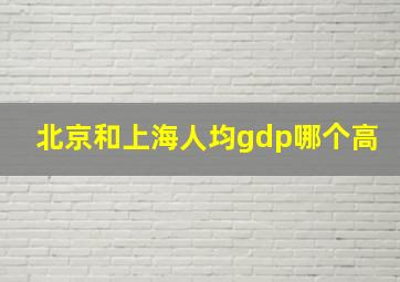 北京和上海人均gdp哪个高