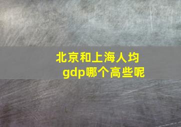 北京和上海人均gdp哪个高些呢