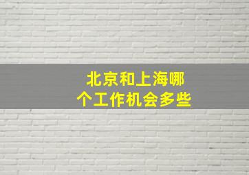 北京和上海哪个工作机会多些