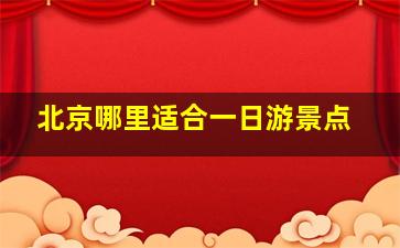 北京哪里适合一日游景点