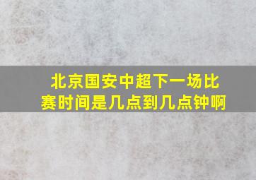 北京国安中超下一场比赛时间是几点到几点钟啊