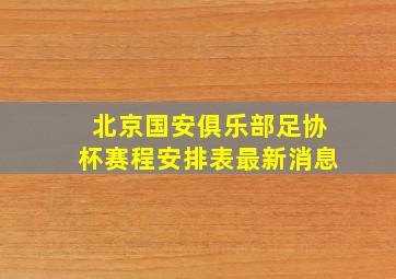 北京国安俱乐部足协杯赛程安排表最新消息