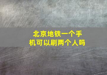 北京地铁一个手机可以刷两个人吗