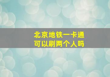 北京地铁一卡通可以刷两个人吗