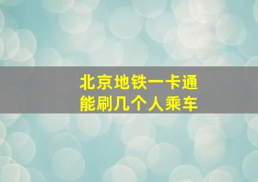 北京地铁一卡通能刷几个人乘车