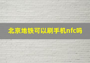 北京地铁可以刷手机nfc吗