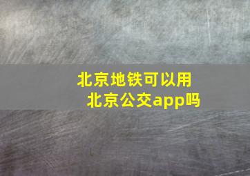 北京地铁可以用北京公交app吗