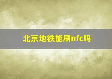 北京地铁能刷nfc吗