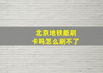 北京地铁能刷卡吗怎么刷不了