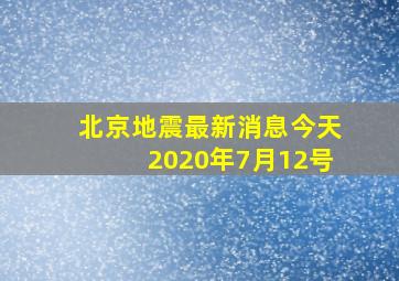 北京地震最新消息今天2020年7月12号