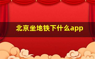 北京坐地铁下什么app