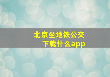 北京坐地铁公交下载什么app