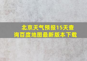 北京天气预报15天查询百度地图最新版本下载