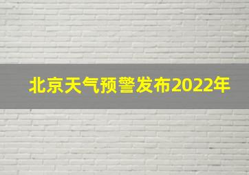 北京天气预警发布2022年