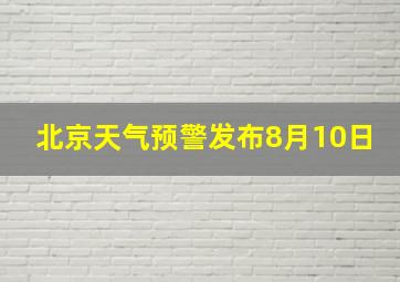 北京天气预警发布8月10日