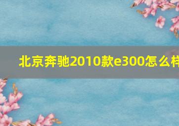 北京奔驰2010款e300怎么样