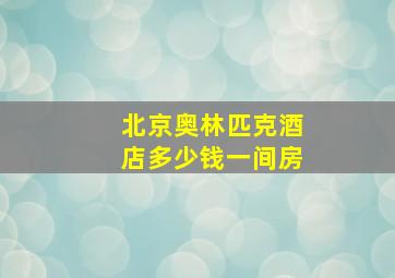 北京奥林匹克酒店多少钱一间房