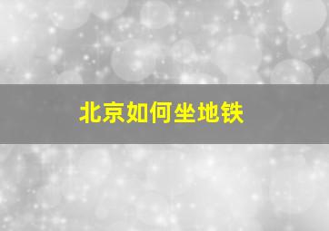 北京如何坐地铁