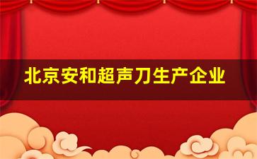 北京安和超声刀生产企业