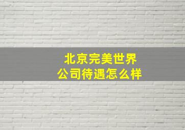 北京完美世界公司待遇怎么样