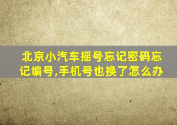 北京小汽车摇号忘记密码忘记编号,手机号也换了怎么办