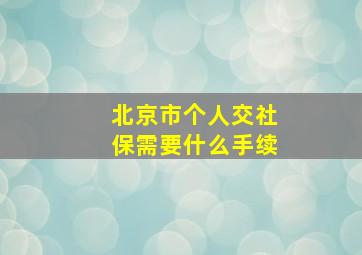 北京市个人交社保需要什么手续