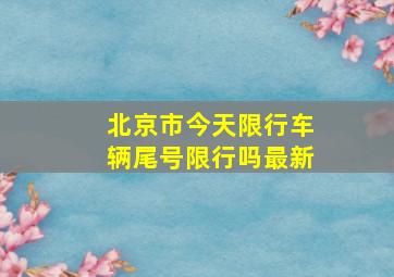 北京市今天限行车辆尾号限行吗最新