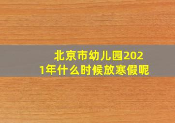 北京市幼儿园2021年什么时候放寒假呢