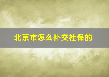 北京市怎么补交社保的