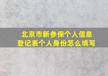 北京市新参保个人信息登记表个人身份怎么填写