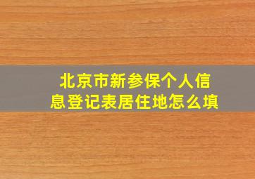 北京市新参保个人信息登记表居住地怎么填