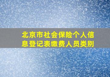 北京市社会保险个人信息登记表缴费人员类别