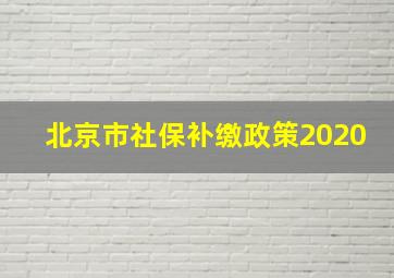 北京市社保补缴政策2020