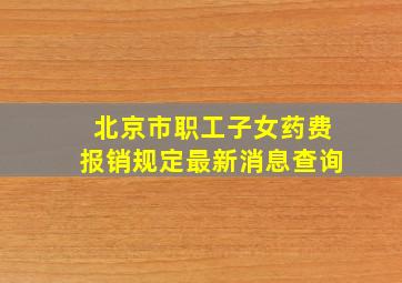 北京市职工子女药费报销规定最新消息查询