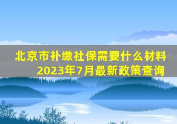 北京市补缴社保需要什么材料2023年7月最新政策查询