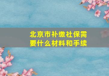 北京市补缴社保需要什么材料和手续