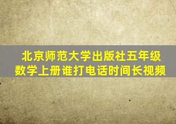 北京师范大学出版社五年级数学上册谁打电话时间长视频