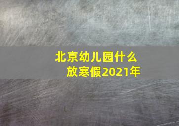 北京幼儿园什么放寒假2021年