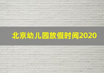 北京幼儿园放假时间2020