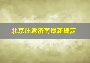 北京往返济南最新规定