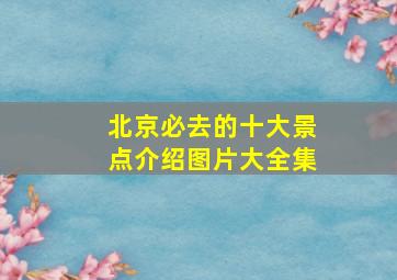 北京必去的十大景点介绍图片大全集