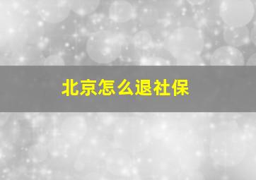 北京怎么退社保