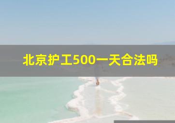 北京护工500一天合法吗