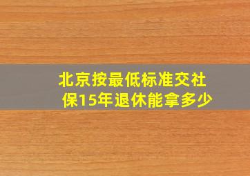 北京按最低标准交社保15年退休能拿多少